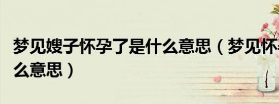 梦见嫂子怀孕了是什么意思（梦见怀孕了是什么意思）