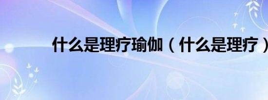 什么是理疗瑜伽（什么是理疗）