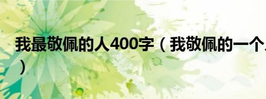 我最敬佩的人400字（我敬佩的一个人200字）