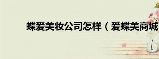 蝶爱美妆公司怎样（爱蝶美商城）