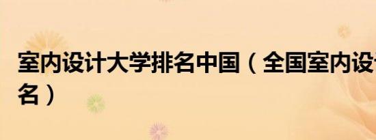 室内设计大学排名中国（全国室内设计大学排名）