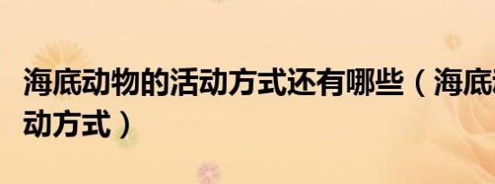 海底动物的活动方式还有哪些（海底动物的活动方式）