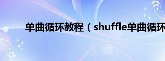 单曲循环教程（shuffle单曲循环）