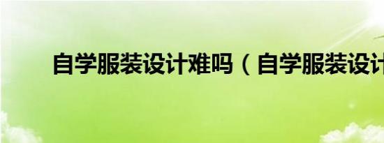 自学服装设计难吗（自学服装设计）