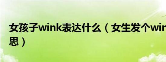 女孩子wink表达什么（女生发个wink什么意思）