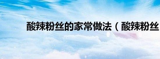 酸辣粉丝的家常做法（酸辣粉丝）