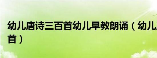 幼儿唐诗三百首幼儿早教朗诵（幼儿唐诗三百首）