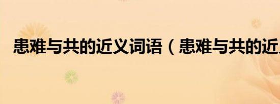 患难与共的近义词语（患难与共的近义词）