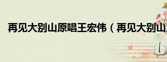 再见大别山原唱王宏伟（再见大别山原唱）
