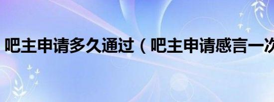 吧主申请多久通过（吧主申请感言一次通过）