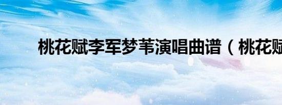 桃花赋李军梦苇演唱曲谱（桃花赋）