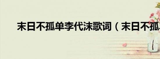 末日不孤单李代沫歌词（末日不孤单）