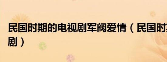 民国时期的电视剧军阀爱情（民国时期的电视剧）