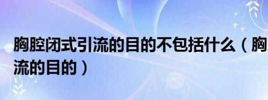 胸腔闭式引流的目的不包括什么（胸腔闭式引流的目的）