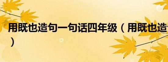 用既也造句一句话四年级（用既也造句一句话）