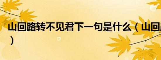 山回路转不见君下一句是什么（山回路转不见）
