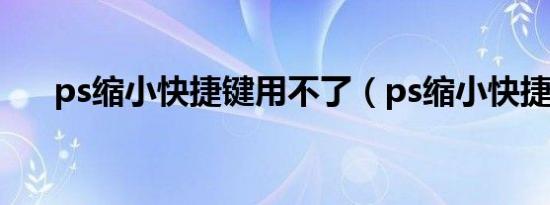 ps缩小快捷键用不了（ps缩小快捷键）