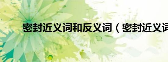 密封近义词和反义词（密封近义词）
