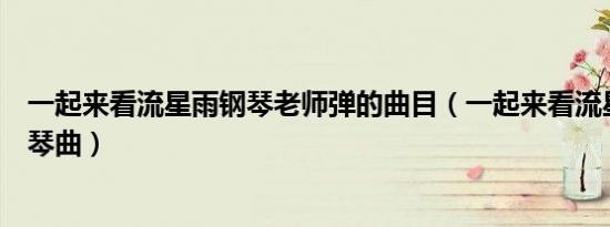 一起来看流星雨钢琴老师弹的曲目（一起来看流星雨中的钢琴曲）