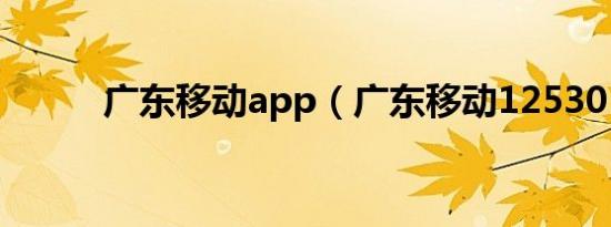 广东移动app（广东移动12530）