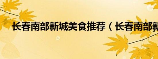 长春南部新城美食推荐（长春南部新城）