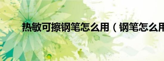 热敏可擦钢笔怎么用（钢笔怎么用）