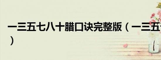 一三五七八十腊口诀完整版（一三五七八十腊）