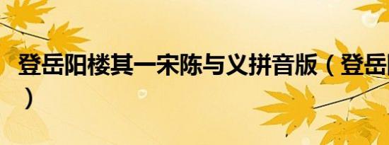 登岳阳楼其一宋陈与义拼音版（登岳阳楼其一）