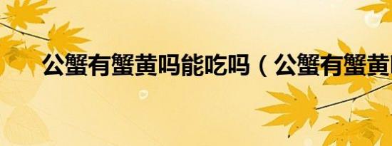 公蟹有蟹黄吗能吃吗（公蟹有蟹黄吗）
