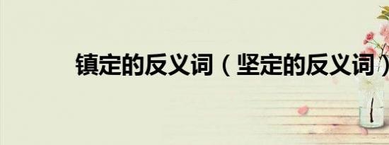 镇定的反义词（坚定的反义词）