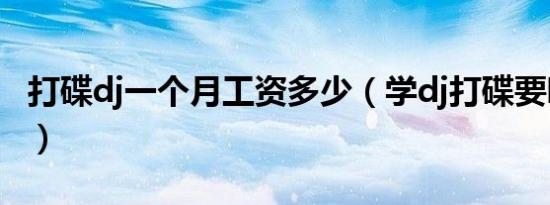 打碟dj一个月工资多少（学dj打碟要哪些基础）