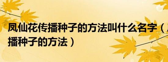 凤仙花传播种子的方法叫什么名字（凤仙花传播种子的方法）