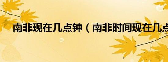 南非现在几点钟（南非时间现在几点了）