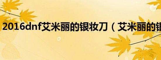 2016dnf艾米丽的银妆刀（艾米丽的银妆刀）