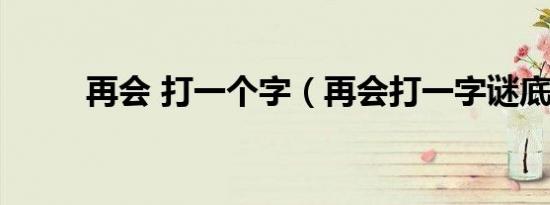 再会 打一个字（再会打一字谜底）