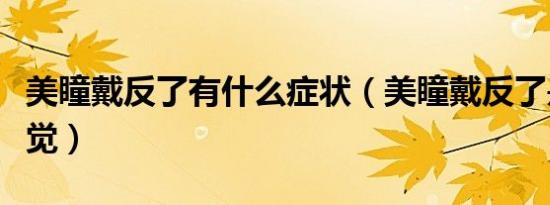 美瞳戴反了有什么症状（美瞳戴反了是什么感觉）