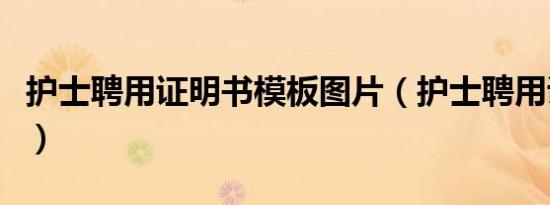 护士聘用证明书模板图片（护士聘用证明范本）