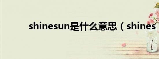 shinesun是什么意思（shines）