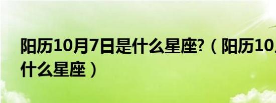 阳历10月7日是什么星座?（阳历10月7日是什么星座）