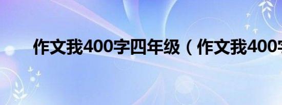 作文我400字四年级（作文我400字）