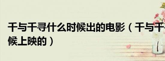 千与千寻什么时候出的电影（千与千寻什么时候上映的）