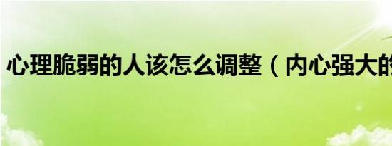 心理脆弱的人该怎么调整（内心强大的方法）