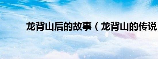 龙背山后的故事（龙背山的传说）