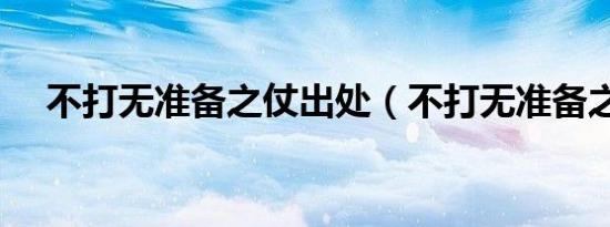不打无准备之仗出处（不打无准备之仗）
