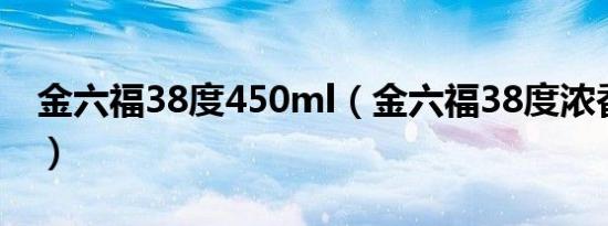 金六福38度450ml（金六福38度浓香型价格）