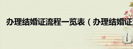 办理结婚证流程一览表（办理结婚证流程）