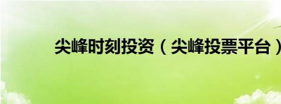 尖峰时刻投资（尖峰投票平台）