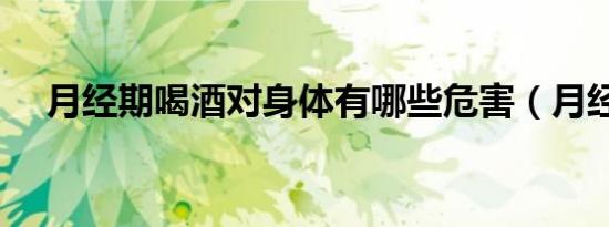 月经期喝酒对身体有哪些危害（月经期）