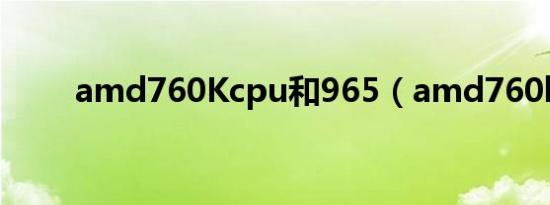 amd760Kcpu和965（amd760k）