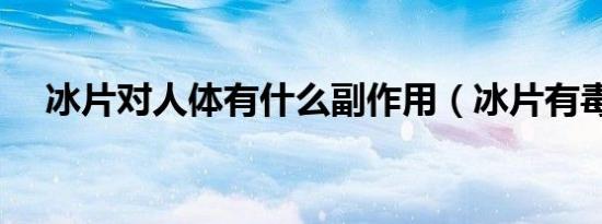 冰片对人体有什么副作用（冰片有毒吗）